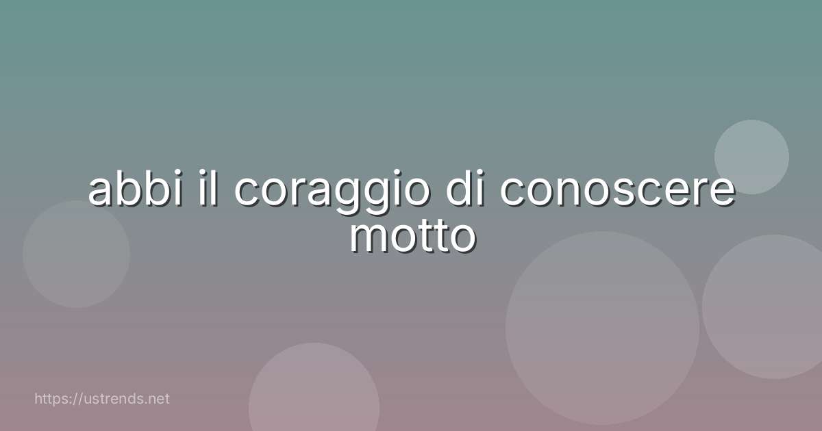 abbi il coraggio di conoscere motto