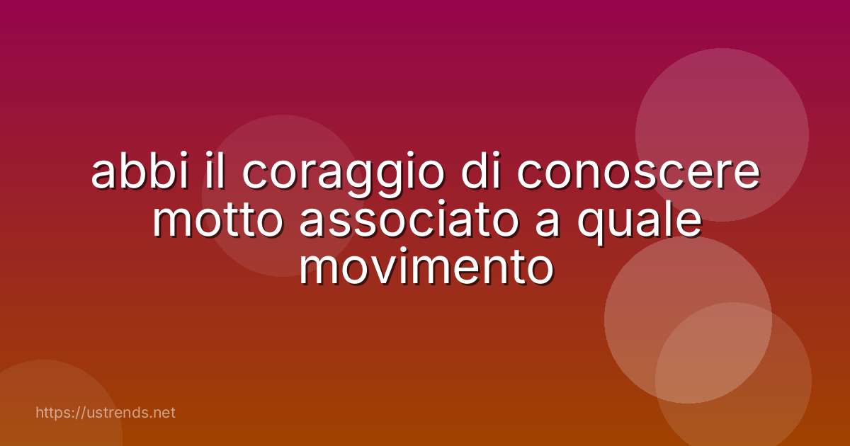 abbi il coraggio di conoscere motto associato a quale movimento
