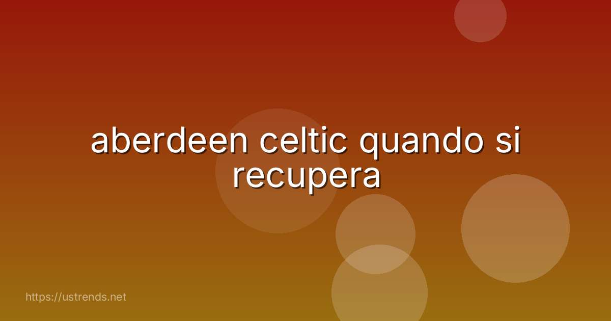 aberdeen celtic quando si recupera