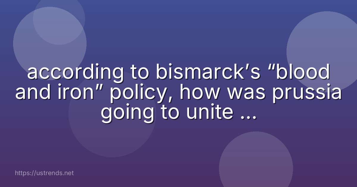 according to bismarck’s “blood and iron” policy, how was prussia going to unite the german-speaking people?