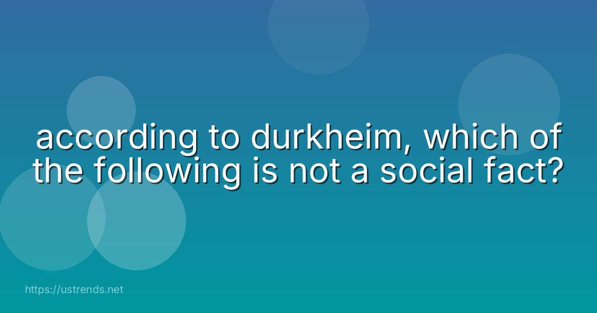 according to durkheim, which of the following is not a social fact?