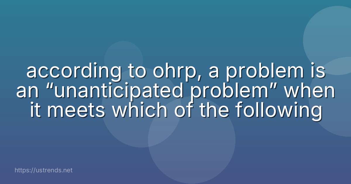 according to ohrp, a problem is an “unanticipated problem” when it meets which of the following