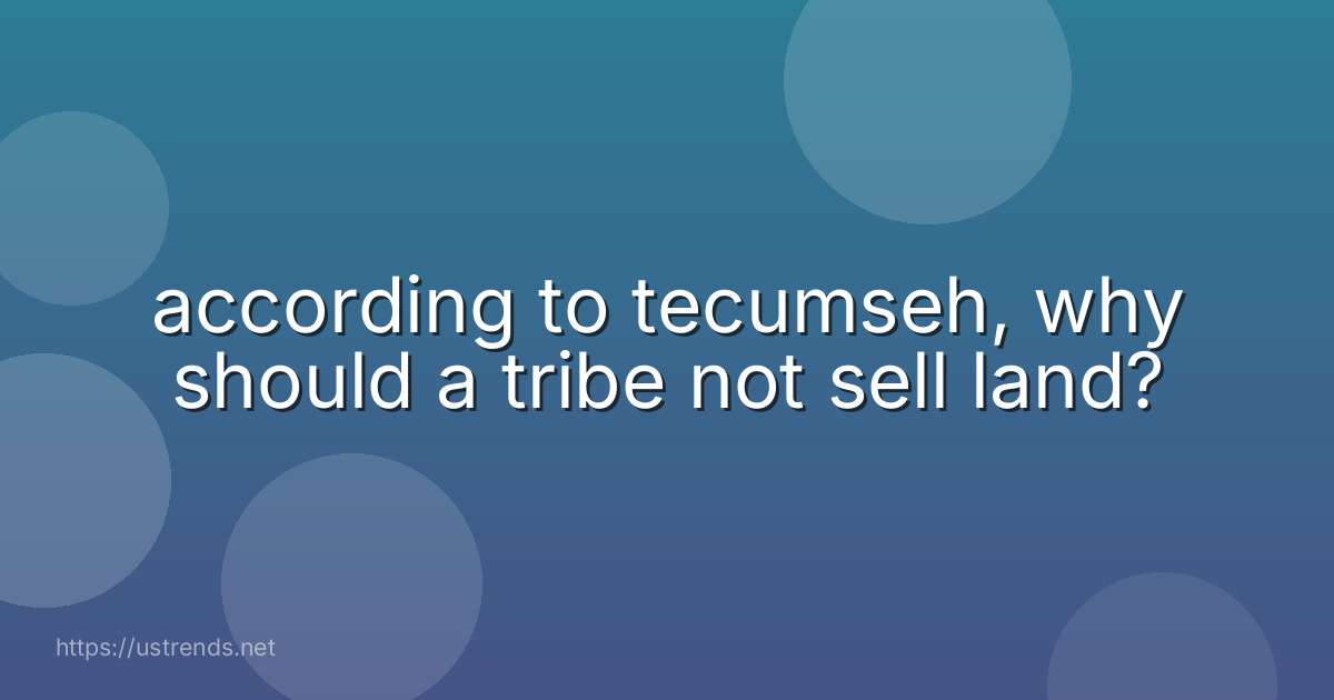 according to tecumseh, why should a tribe not sell land?