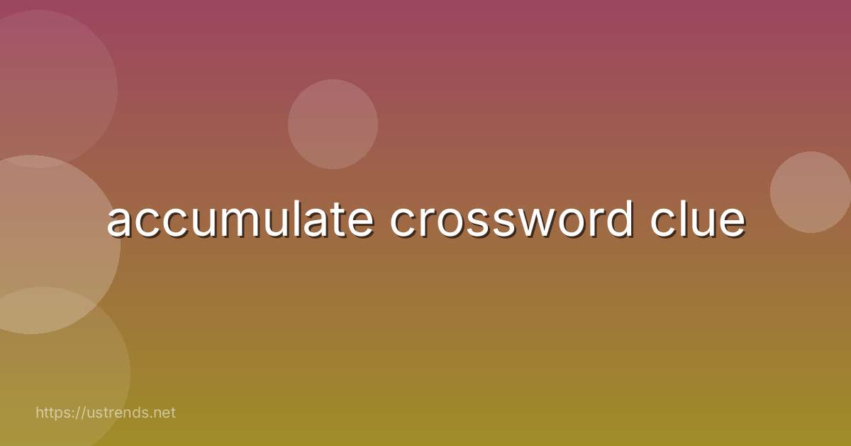 accumulate crossword clue