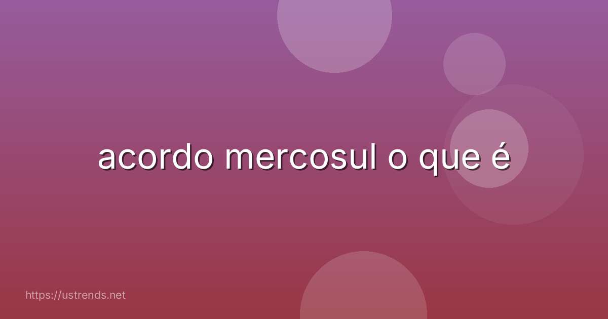 acordo mercosul o que é