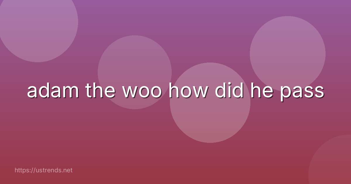 adam the woo how did he pass