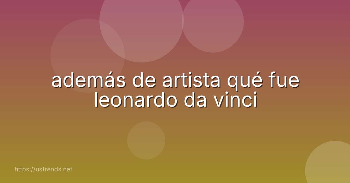 además de artista qué fue leonardo da vinci