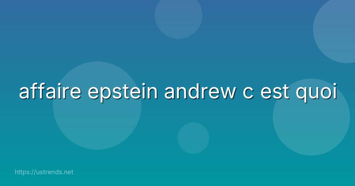 affaire epstein andrew c est quoi