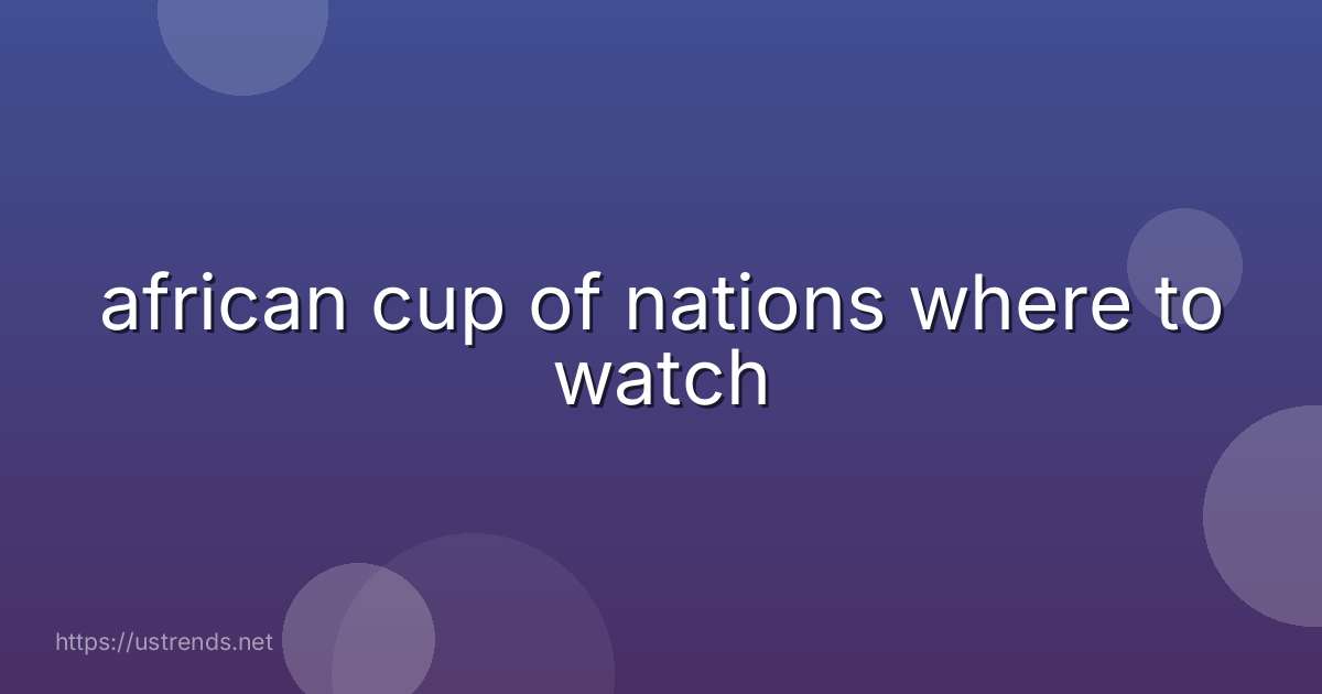 african cup of nations where to watch