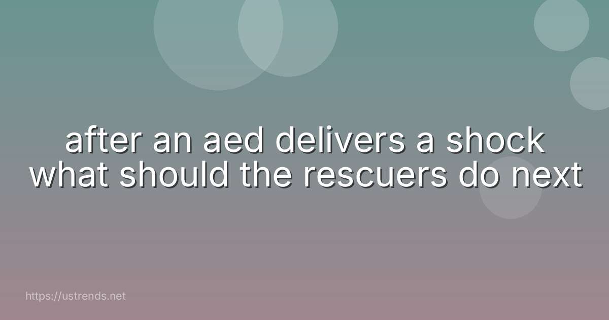 after an aed delivers a shock what should the rescuers do next