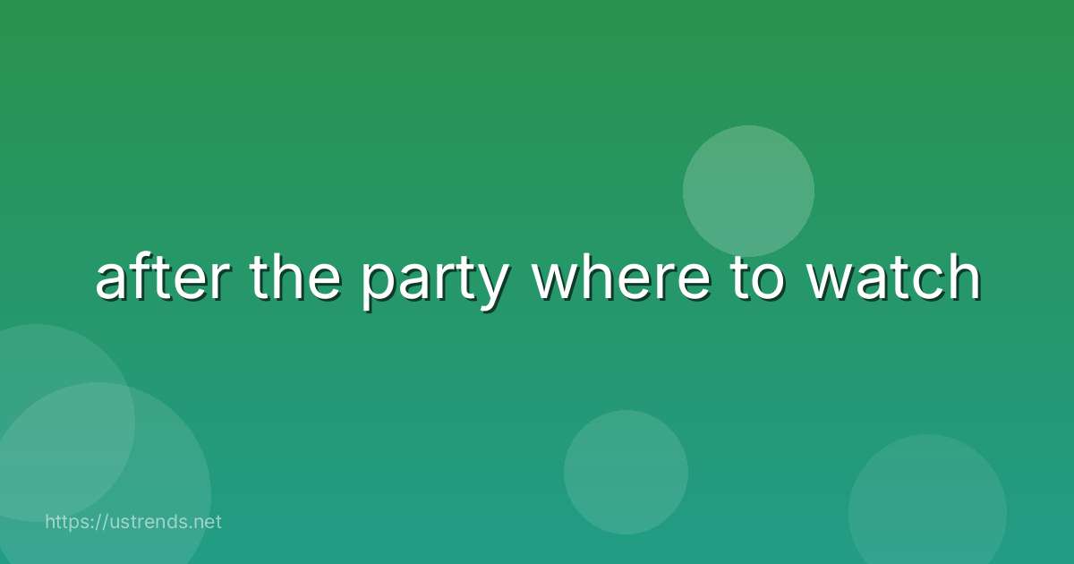 after the party where to watch