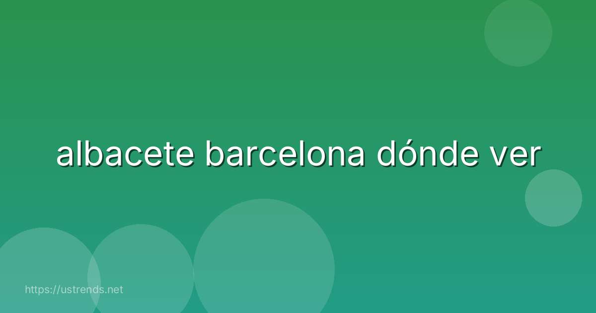 albacete barcelona dónde ver