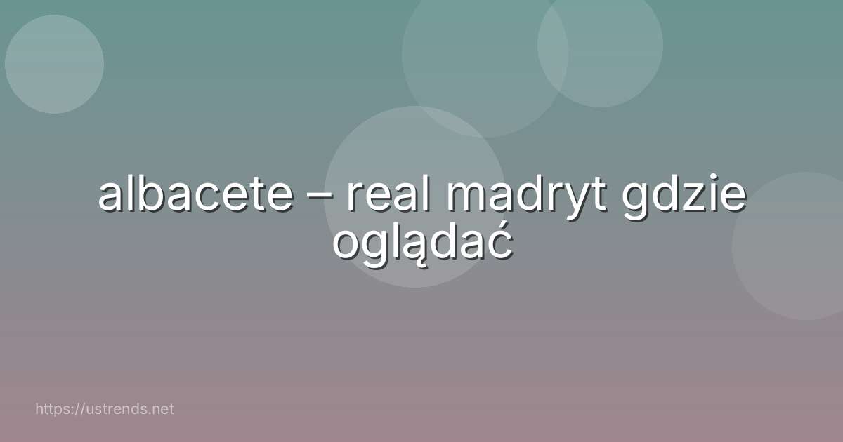 albacete – real madryt gdzie oglądać