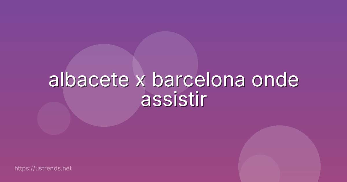 albacete x barcelona onde assistir