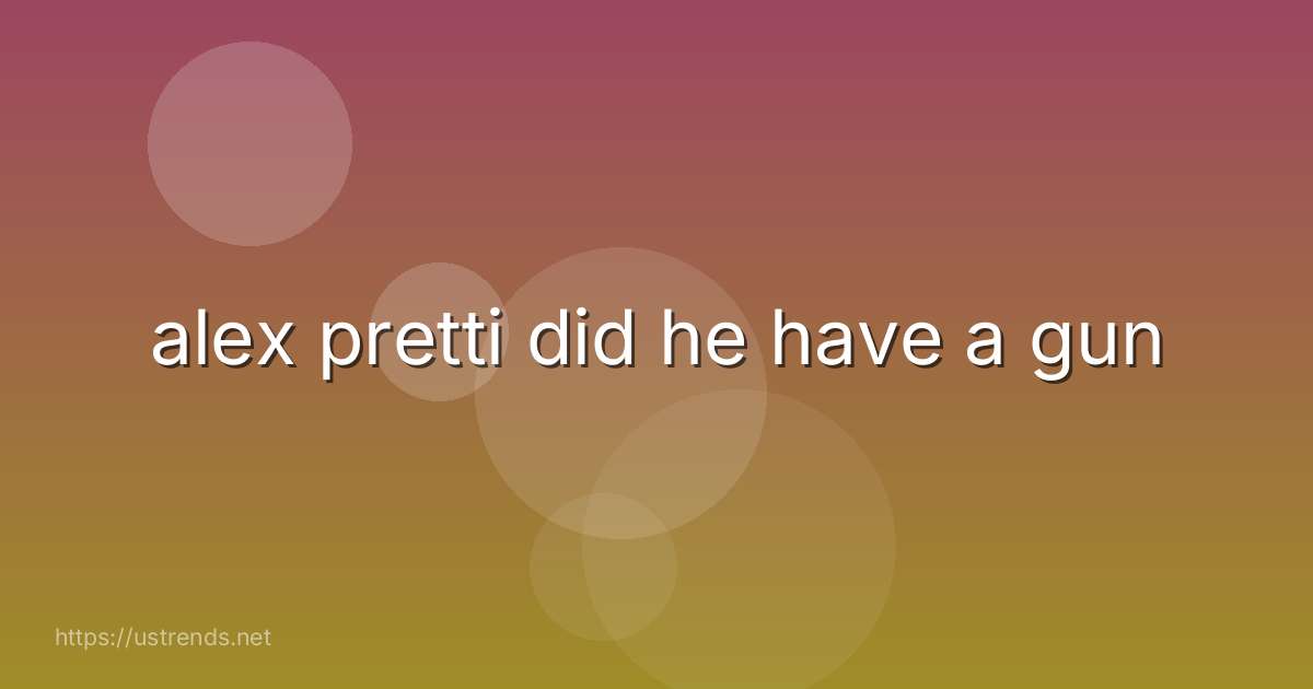 alex pretti did he have a gun