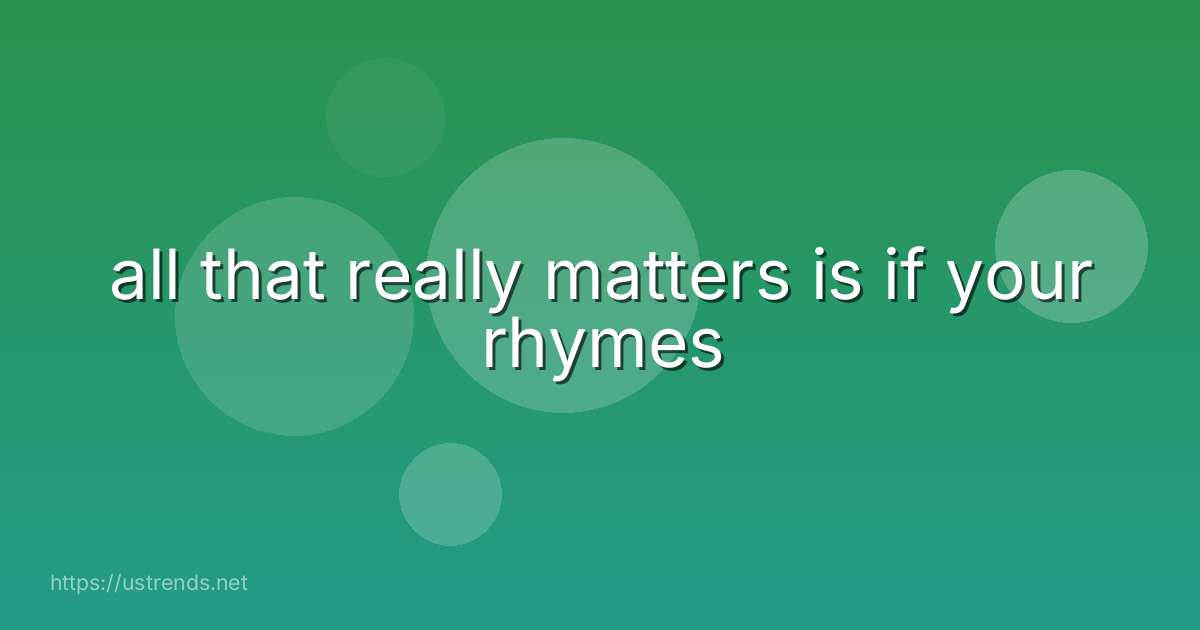 all that really matters is if your rhymes