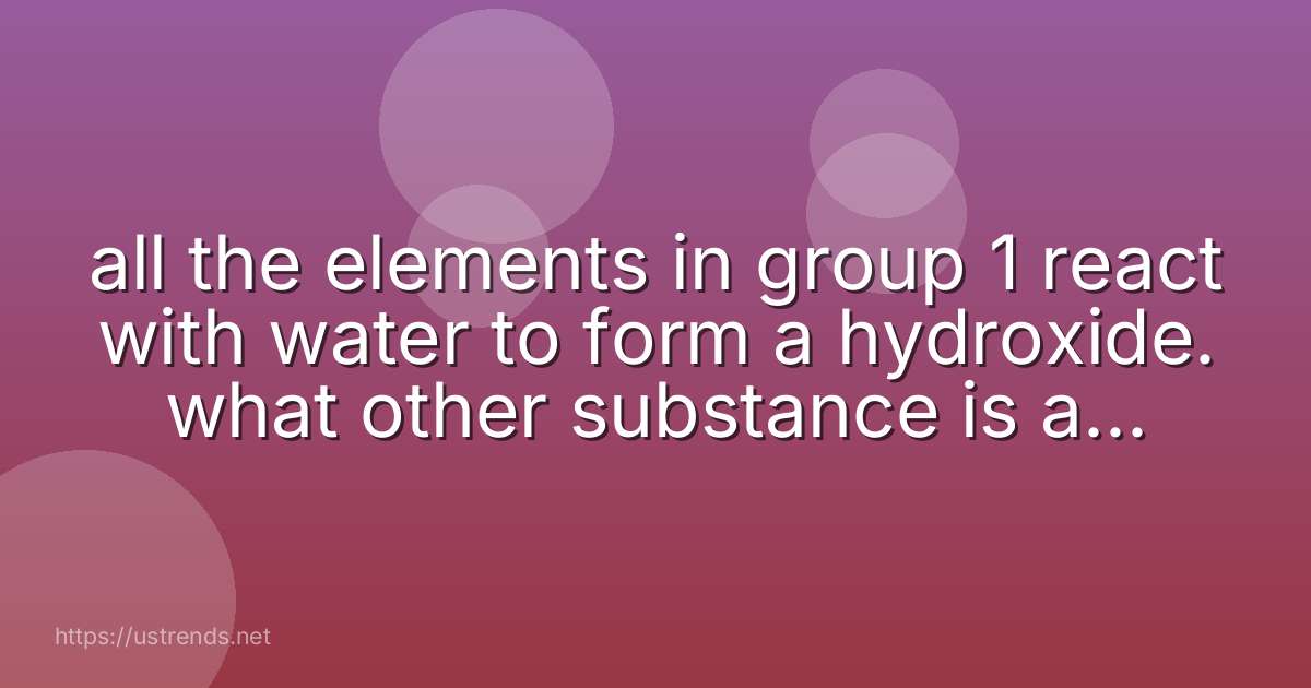 all the elements in group 1 react with water to form a hydroxide. what other substance is also produced?