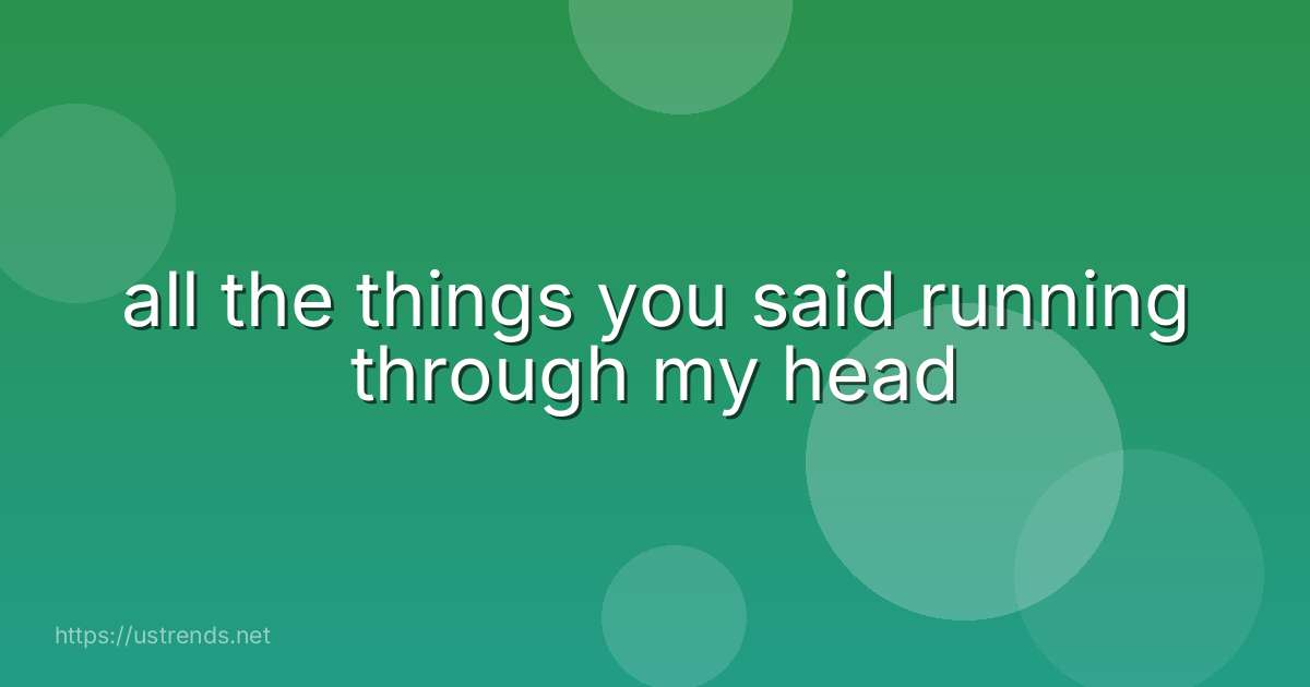 all the things you said running through my head