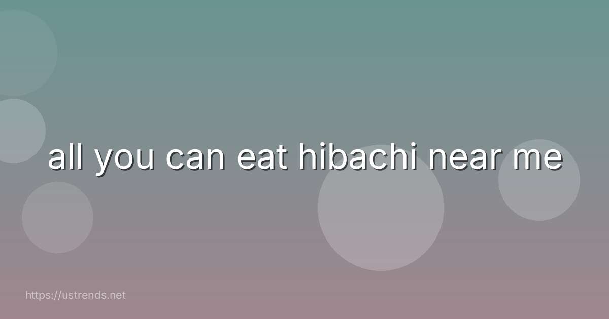 all you can eat hibachi near me