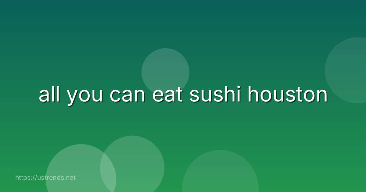 all you can eat sushi houston