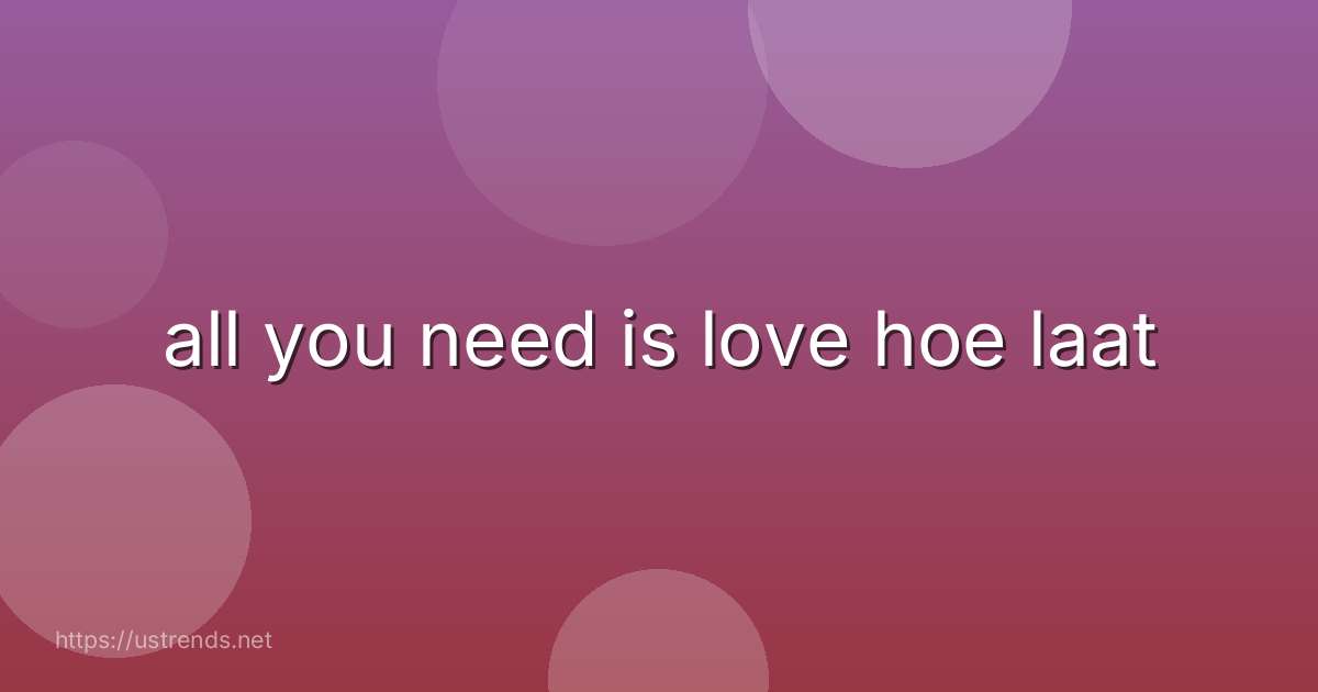 all you need is love hoe laat