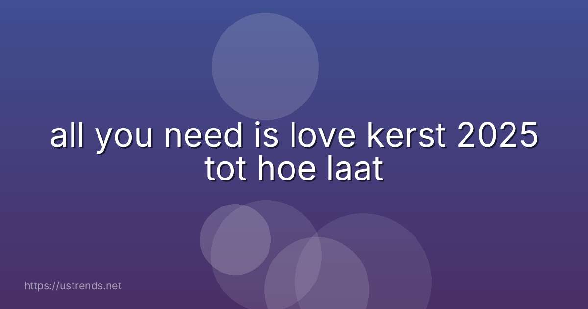 all you need is love kerst 2025 tot hoe laat