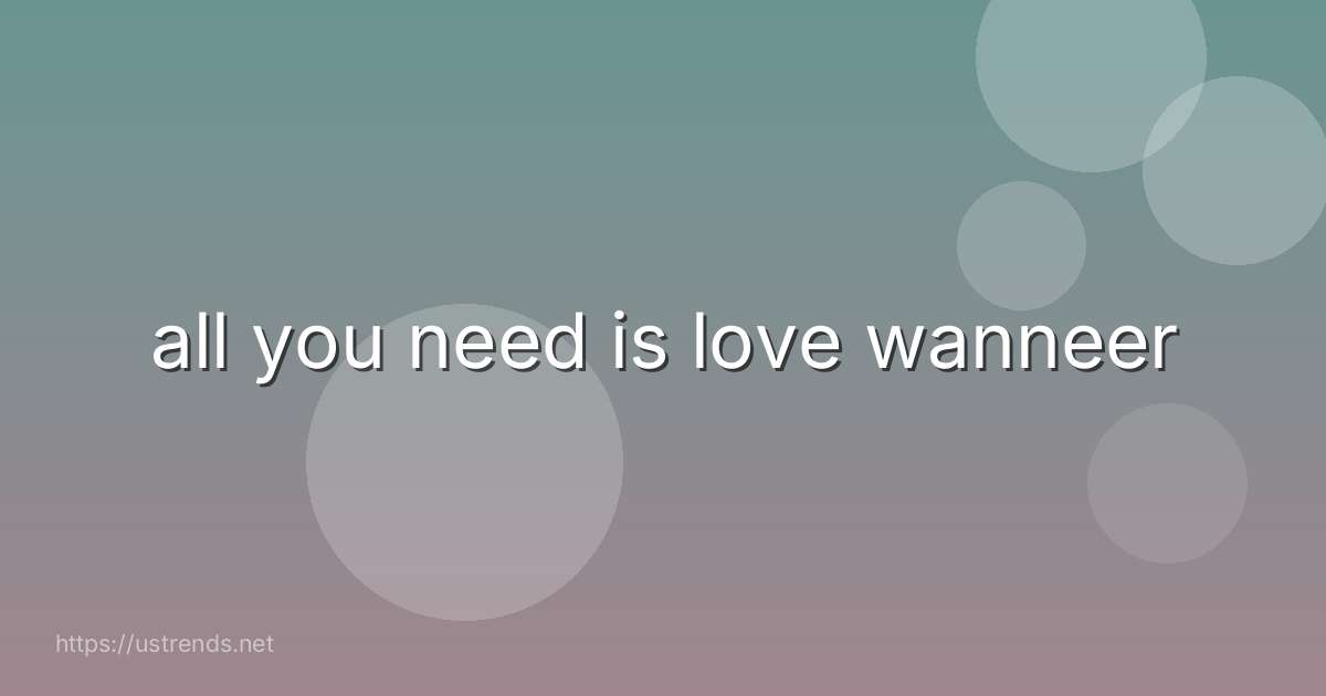 all you need is love wanneer