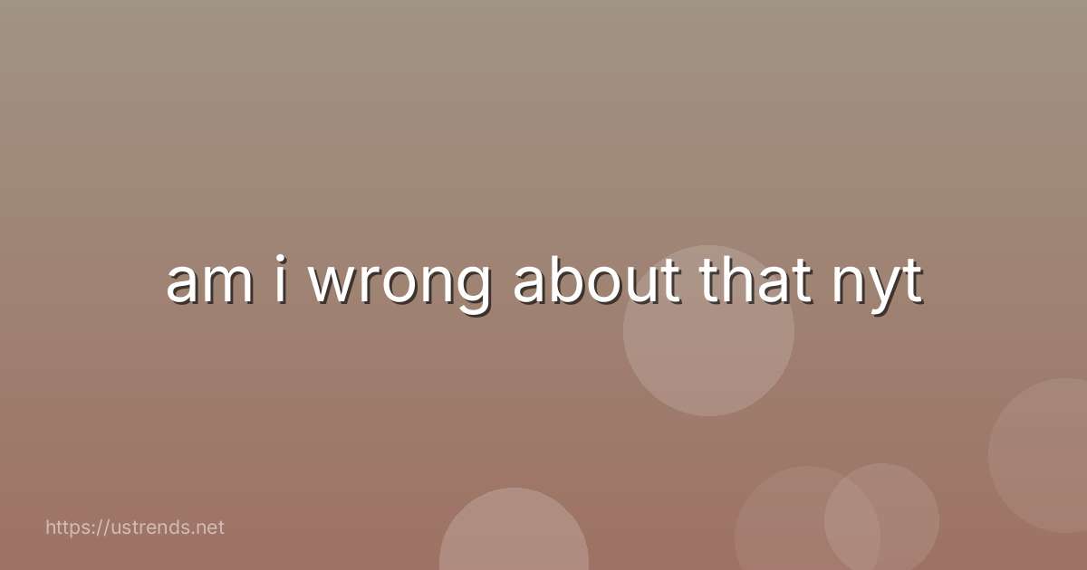 am i wrong about that nyt