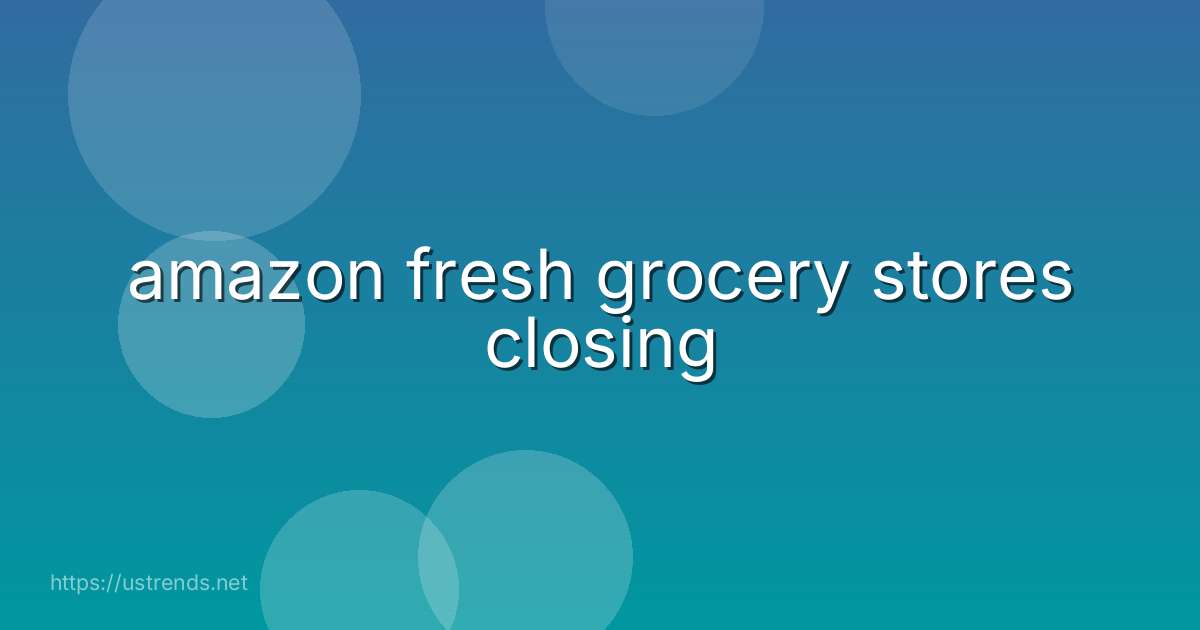 amazon fresh grocery stores closing
