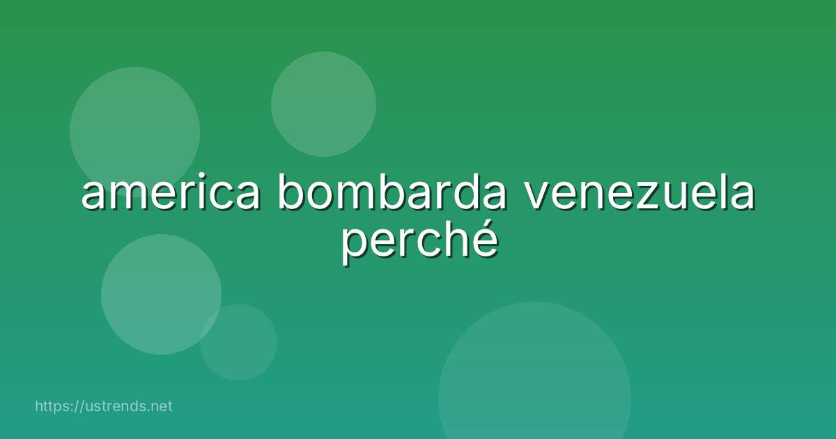 america bombarda venezuela perché