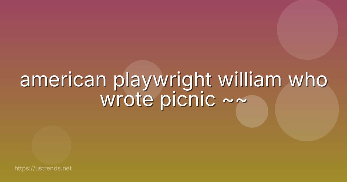 american playwright william who wrote picnic ~~
