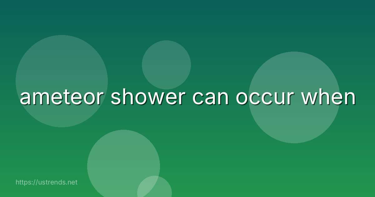 ameteor shower can occur when
