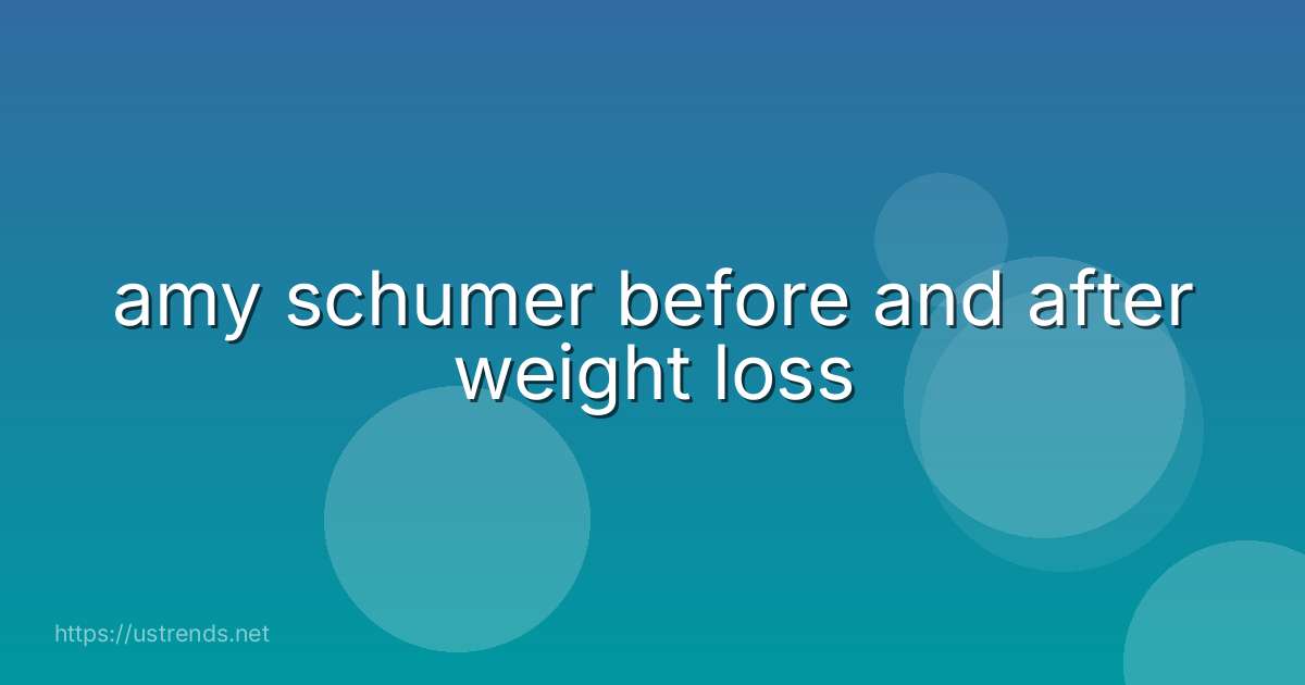 amy schumer before and after weight loss