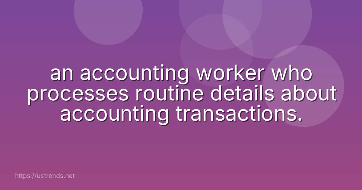 an accounting worker who processes routine details about accounting transactions.