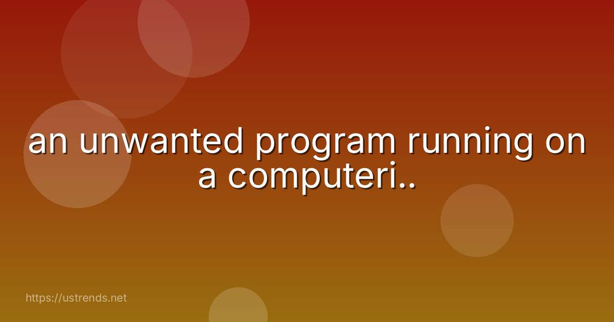 an unwanted program running on a computeri..