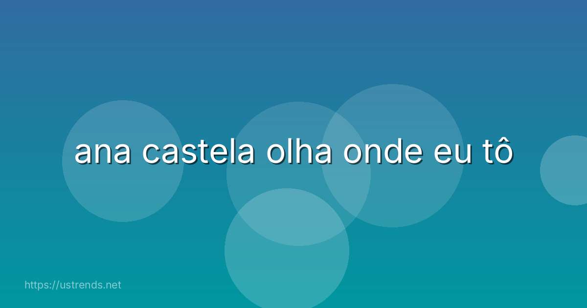 ana castela olha onde eu tô