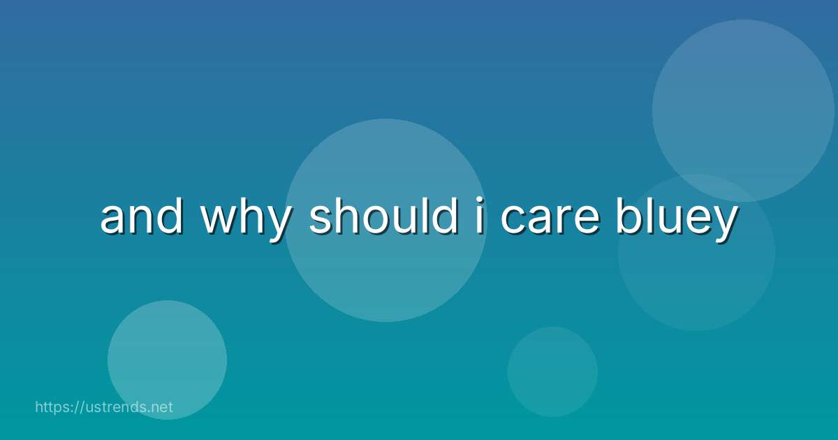 and why should i care bluey