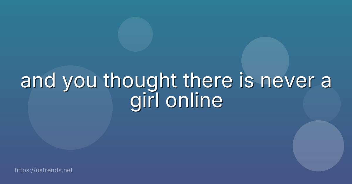 and you thought there is never a girl online