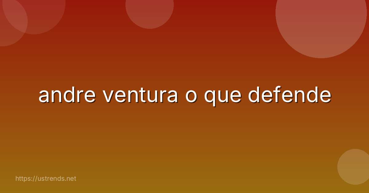 andre ventura o que defende