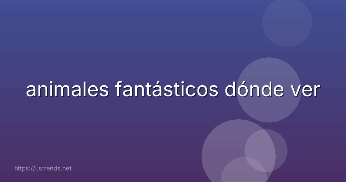 animales fantásticos dónde ver