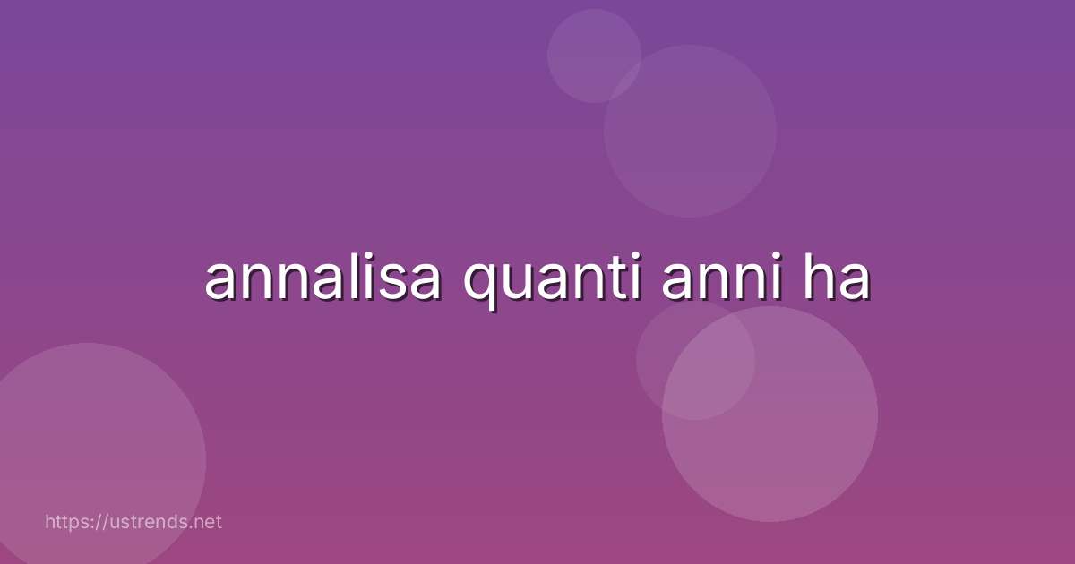 annalisa quanti anni ha