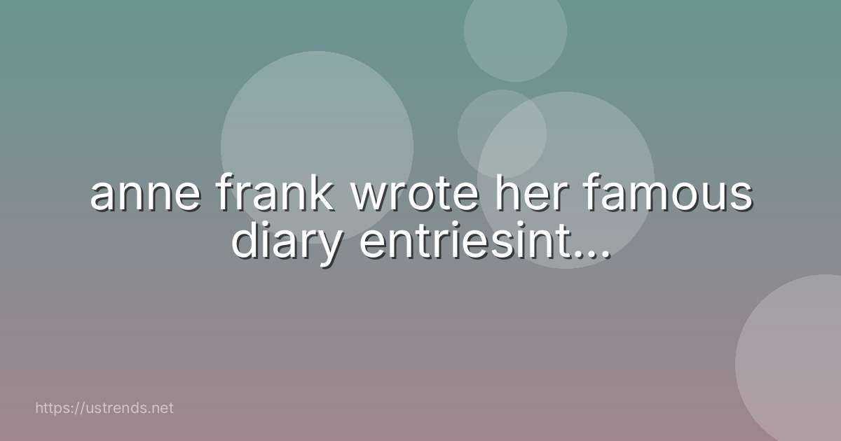 anne frank wrote her famous diary entriesint...