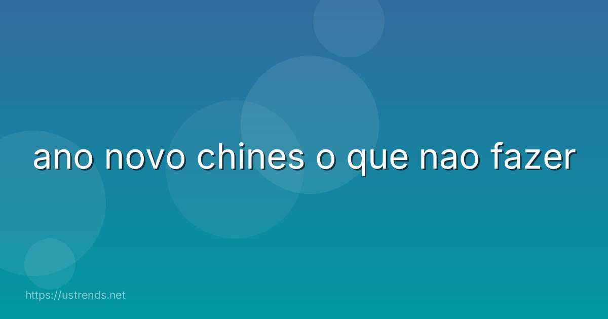 ano novo chines o que nao fazer