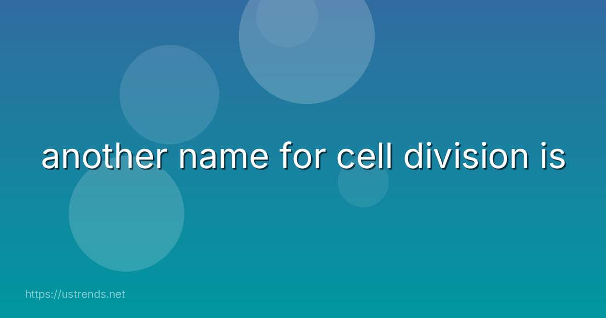 another name for cell division is