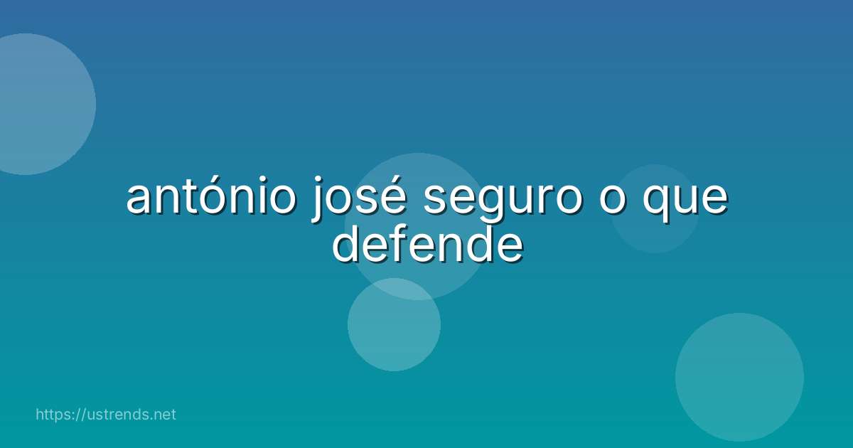 antónio josé seguro o que defende