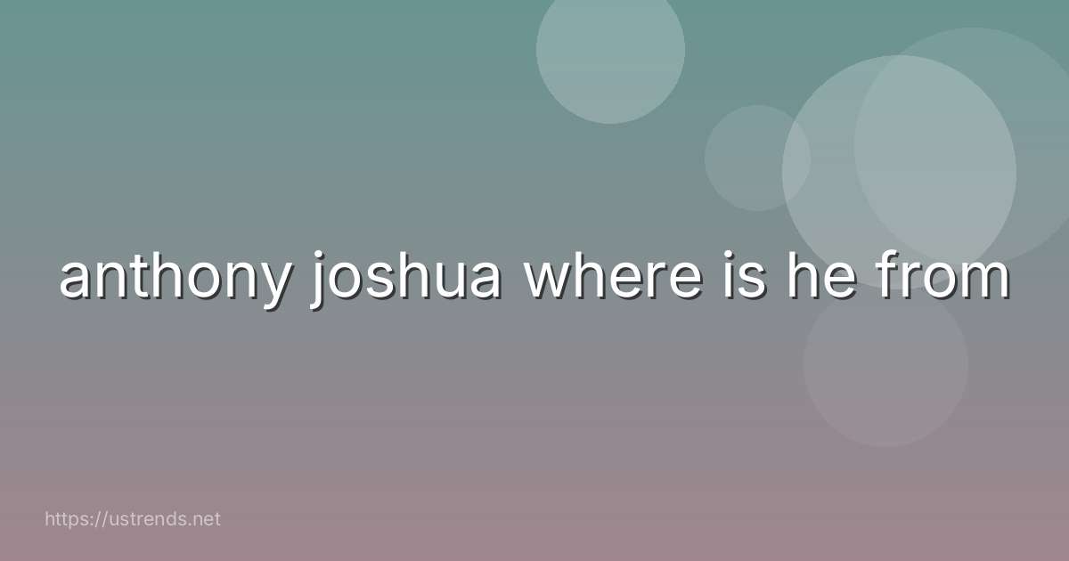 anthony joshua where is he from