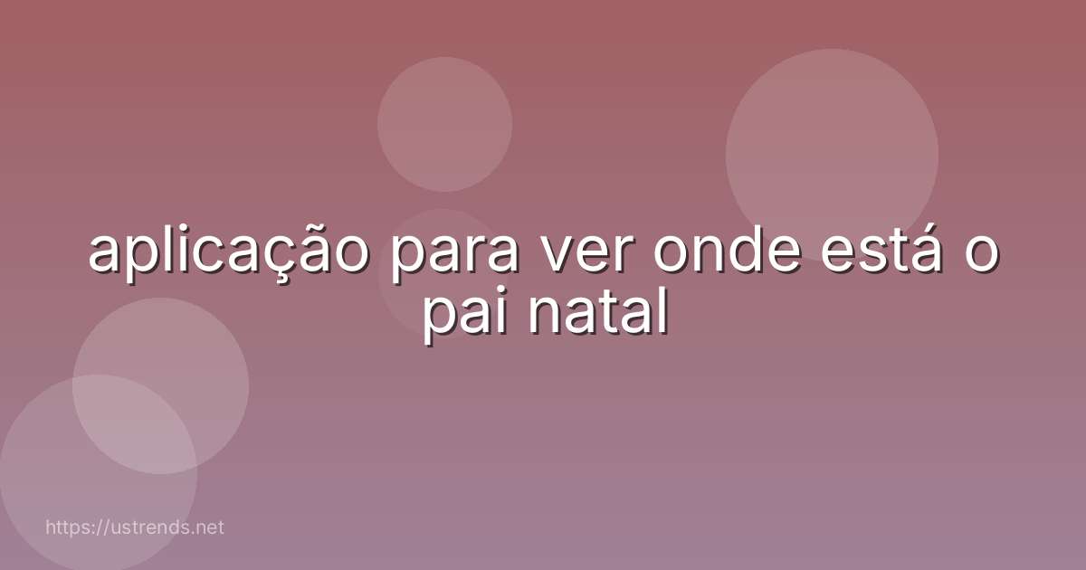 aplicação para ver onde está o pai natal