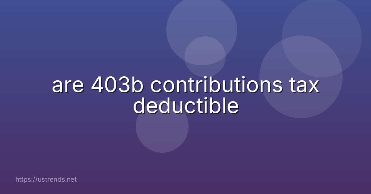 are 403b contributions tax deductible