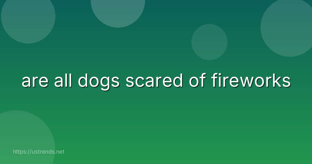 are all dogs scared of fireworks