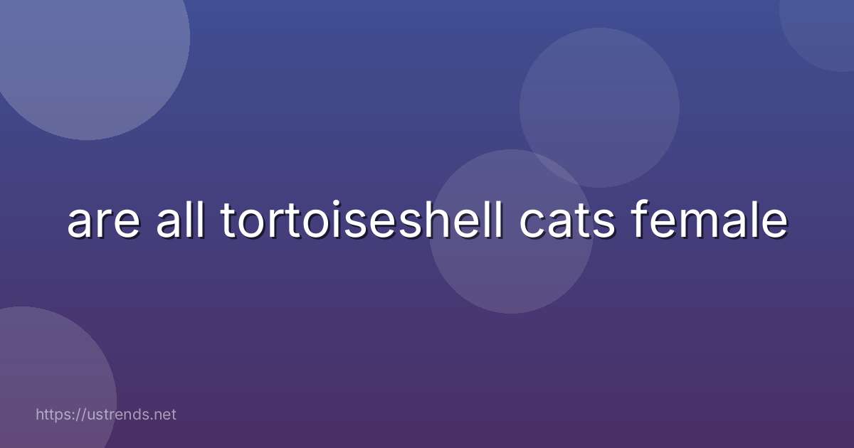 are all tortoiseshell cats female